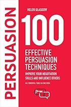 100 Effective Persuasion Techniques: Improve Your Negotiation Skills and Influence Others: All powerful tools in one book (100 Steps Series) 100 Effective Persuasion Techniques: Improve Your Negotiation Skills and Influence Others: All powerful tools in one book (100 Steps Series)