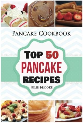 Pancake Cookbook: Top 50 Pancake Recipes (pancakes, waffles, syrup, book, breakfast): Volume 1 (pancakes, protein, abs, waffle, syrup, book, mix, breakfast))