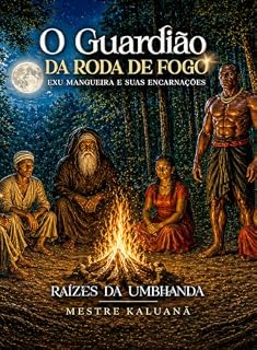 Livro RAÍZES DA UMBHANDA - O GUARDIÃO DA RODA DE FOGO: Exu Mangueira e suas encarnações