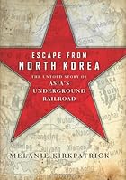 Escape from North Korea: The Untold Story of Asia's Underground Railroad Escape from North Korea: The Untold Story of Asia's Underground Railroad