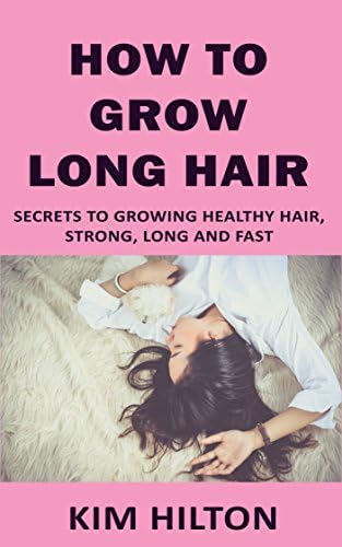 How to Grow Long Hair: Secrets to Growing Healthy Hair, Strong, Long and Fast