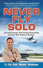 Never Fly Solo: Lead with Courage, Build Trusting Partnerships, and Reach New Heights in Business