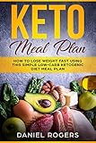 Keto Meal Plan: How To Lose Weight Fast Using This Simple Low-Carb Ketogenic Diet Meal Plan by Daniel Rogers