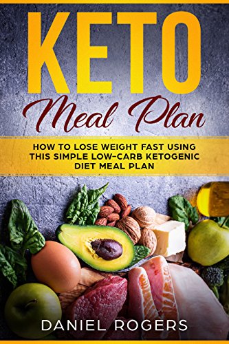 Keto Meal Plan: How To Lose Weight Fast Using This Simple Low-Carb Ketogenic Diet Meal Plan by Daniel Rogers