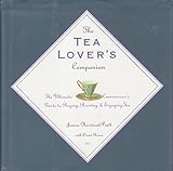 The Tea Lover's Companion: The Ultimate Connoisseur's Guide to Buying Brewing and Enjoying Tea by