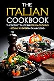 The Italian Cookbook - The Secret Guide to Italian Cooking: Become an Expert in Italian Cuisine