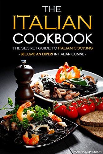 The Italian Cookbook - The Secret Guide to Italian Cooking: Become an Expert in Italian Cuisine