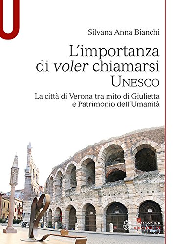 Amazon It L Importanza Di Voler Chiamarsi Unesco La Citta Di Verona Tra Mito Di Giulietta E Patrimonio Dell Umanita Bianchi Silvana A Libri