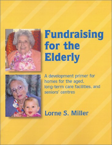 Fundraising for the Elderly: A Development Primer for Homes for the Aged, Long-Term Care Facilities and Seniors' Centres