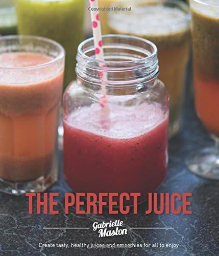 The Perfect Juice: Create Tasty, Healthy Juices And Smoothies For All To Enjoy