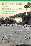 Gregg Bocketti, "The Invention of the Beautiful Game: Football and the Making of Modern Brazil" (UP of Florida, 2016)