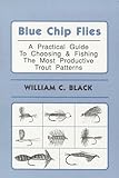 Blue Chip Flies : A Guide to Choosing and Fishing the Most Productive Trout Patterns, Black, William C., 1882418182