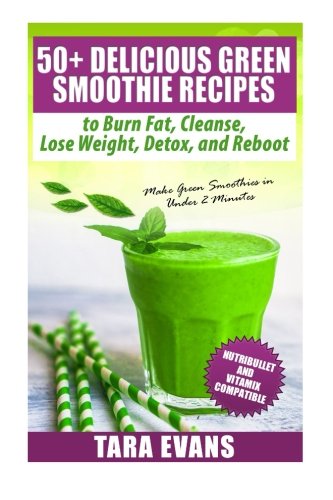 50+ Delicious Green Smoothie Recipes to Burn Fat, Cleanse, Lose Weight, Detox, and Reboot: NutriBull by Tara Evans