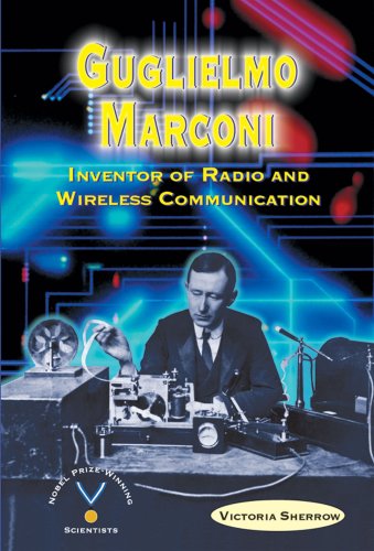 Guglielmo Marconi: Inventor of Radio and Wireless Communication (Nobel Prize-Winning Scientists)