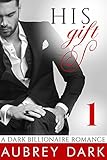 His Gift (A Dark Billionaire Romance Part 1) (Dark Billionaires)