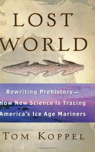 Lost World: Rewriting Prehistory---How New Science Is Tracing America's Ice Age Mariners by Tom Koppel