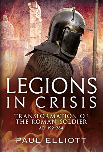 Legions in Crisis: Transformation of the Roman Soldier AD 192–284