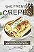 The French Crepes Cookbook: Stunning Crepes Recipes for The French Chef in You! by Angel Burns