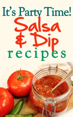 It's Party Time! Salsa and Dip Recipes: Great for Easy Appetizers