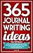 365 Journal Writing Ideas: A year of daily journal writing prompts, questions & actions to fill your journal with memories, self-reflection, creativity & direction.