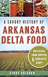 A Savory History of Arkansas Delta Food: Potlikker, Coon Suppers & Chocolate Gravy by Cindy Grisham Dr