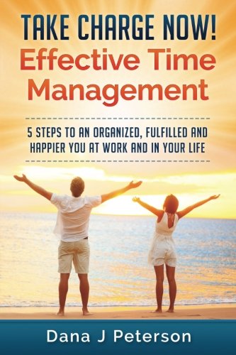 Download Take Charge Now! Effective Time Management: 5 Steps To An Organized, Fulfilled And Happier You At Work And In Your Life Download Take Charge Now! Effective Time Management: 5 Steps To An Organized, Fulfilled And Happier You At Work And In Your Life