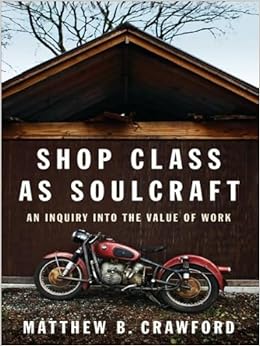 Shop Class as Soulcraft: An Inquiry Into the Value of Work by Matthew B. Crawford (2009-05-28) Shop Class as Soulcraft: An Inquiry Into the Value of Work by Matthew B. Crawford (2009-05-28)