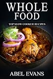 Whole Food: Top Slow Cooker Recipes (The Healthy Whole Foods Eating Challenge - 230+ Approved Slow Cooker Recipes for Rapid Weight Loss)