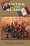 Custer at the Alamo: An Alternate History Adventure by Gregory Urbach