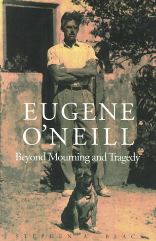 Eugene O`Neill: Beyond Mourning and Tragedy by Stephen A. Black