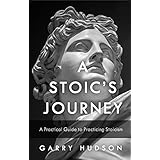 Stoicism: A Stoic’s Journey: A Practical Guide to Practicing Stoicism