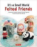 It's a Small World Felted Friends: Cute and Cuddly Needle Felted Figures from Around the World by Sachiko Susa
