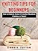 Knitting Tips for Beginners: How to Stitch, Knit, & Crochet Blankets, Clothes, & More! by Dennis Jayton