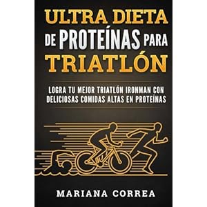 ULTRA DIETA De PROTEINAS PARA TRIATLON: LOGRA TU MEJOR TRIATLON IRONMAN CON DELICIOSAS COMIDAS ALTAS En PROTEINAS (Spanish Edition)