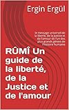 RÛMÎ Un guide de la liberté, de la Justice et de l'amour: le message universel de la liberté, de la Justice et de l'amour de l'un des plus grands génies de l'histoire humaine (French Edition) by