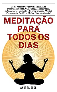 Livro Meditação para todos os dias: Como Meditar de forma Eficaz: Auto Desenvolvimento, Visualização, Respiração, Relaxamento, Controle e Reprogramação Mental, Pensamento Positivo, Metas, Hipnose & mais!