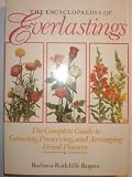The Encyclopedia of Everlastings: The Complete Guide to Growing, Preserving, and Arranging Dried Flo
