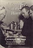 Revolution Of The Heart: Essays On the Catholic Worker