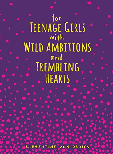 For Teenage Girls With Wild Ambitions and Trembling Hearts by Clementine von Radics