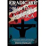 ERADICATE: Blotting Out God in America: Understanding, Combatting, and Overcoming the Anti-Christian Agenda, Apathy in the Church, and the Decline of Morality in Culture