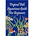 Tropical Fish Aquariums Guide for Beginners: All You Need to Know to Set Up and Maintain a Beautiful by