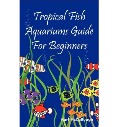 Tropical Fish Aquariums Guide for Beginners: All You Need to Know to Set Up and Maintain a Beautiful by By (author) Karl McCullough (Paperback)