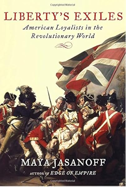 Liberty S Exiles American Loyalists In The Revolutionary World Jasanoff Maya 9781400041688 Amazon Com Books