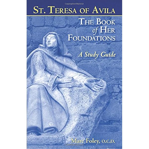 St Teresa Of Avila The Book Of Her Foundations A Study Guide Revised 2012 Marc Foley Ocd 9780935216899 Amazon Com Books