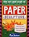The Art and Craft of Paper Sculpture: A Step-By-Step Guide to Creating 20 Outstanding and Original Paper Projects