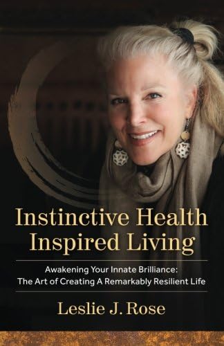Instinctive Health Inspired Living: Awakening Your Innate Brilliance: The Art of Creating a Remarkably Resilient Life