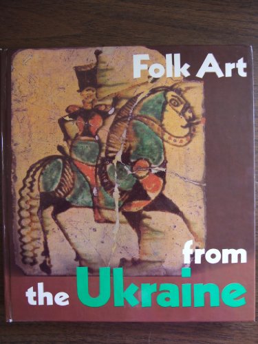 Folk Art from the Ukraine: Pottery, Glassware, Woodwork, Metalwork, Embroidery, Weaving, Folk Painting, Rugs, and Carpets