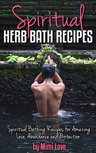 Spiritual Herb Bath Recipes: Spiritual Bathing Recipes for Amazing Love, Abundance and Protection