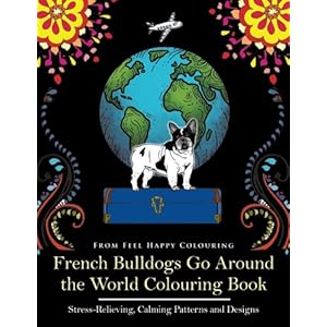 French Bulldogs Go Around the World Colouring Book: Stress-Relieving, Calming Patterns and Designs Volume 1