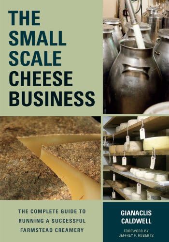 The Small-scale Cheese Business: The Complete Guide to Running a Successful Farmstead Creamery